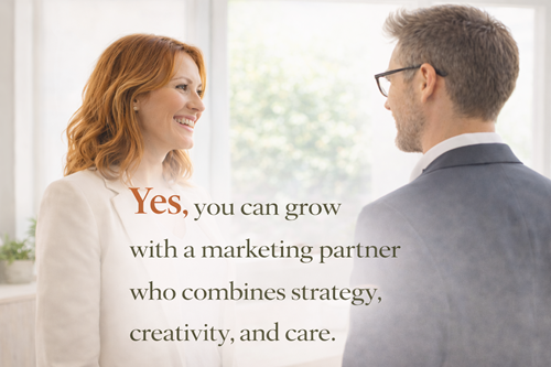 Yes, you can grow with a marketing partner who combines strategy, creativity and care.